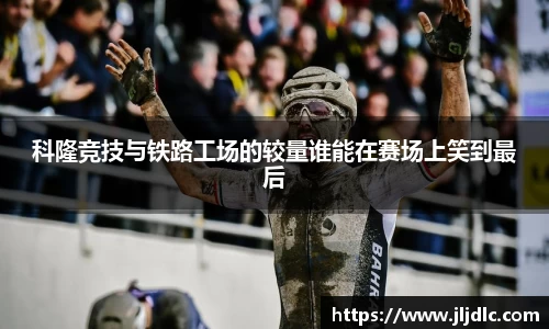科隆竞技与铁路工场的较量谁能在赛场上笑到最后
