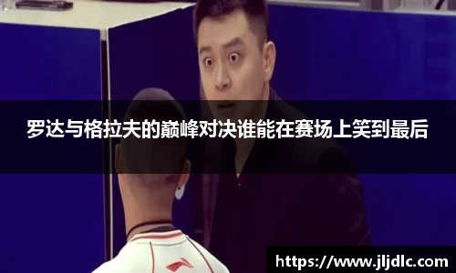 罗达与格拉夫的巅峰对决谁能在赛场上笑到最后