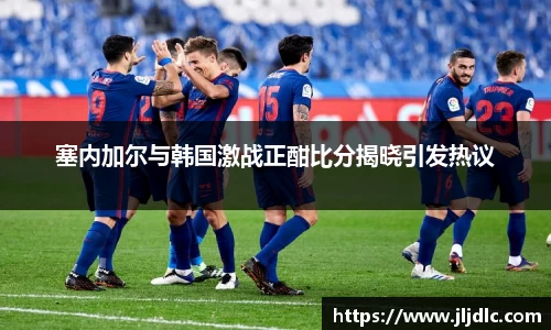 塞内加尔与韩国激战正酣比分揭晓引发热议
