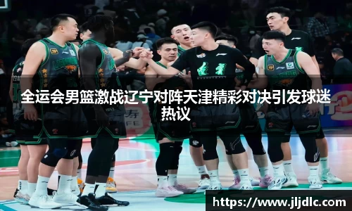 全运会男篮激战辽宁对阵天津精彩对决引发球迷热议