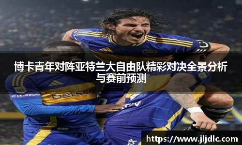博卡青年对阵亚特兰大自由队精彩对决全景分析与赛前预测