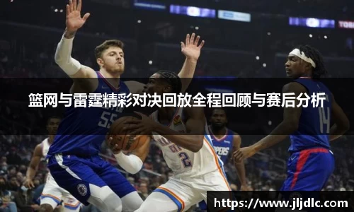 篮网与雷霆精彩对决回放全程回顾与赛后分析