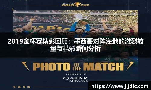 2019金杯赛精彩回顾：墨西哥对阵海地的激烈较量与精彩瞬间分析