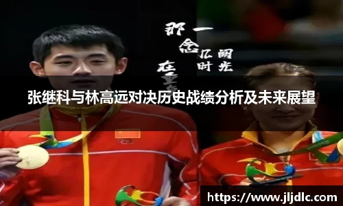 张继科与林高远对决历史战绩分析及未来展望