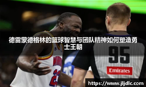 德雷蒙德格林的篮球智慧与团队精神如何塑造勇士王朝