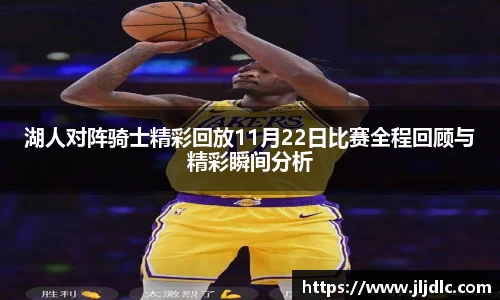 湖人对阵骑士精彩回放11月22日比赛全程回顾与精彩瞬间分析