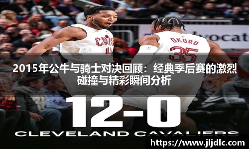 2015年公牛与骑士对决回顾：经典季后赛的激烈碰撞与精彩瞬间分析