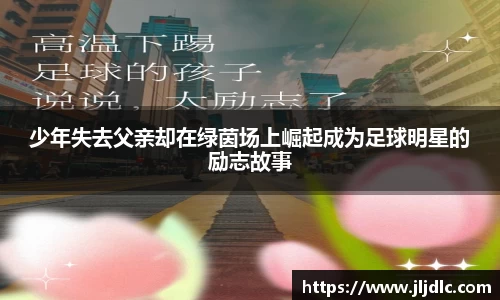 少年失去父亲却在绿茵场上崛起成为足球明星的励志故事