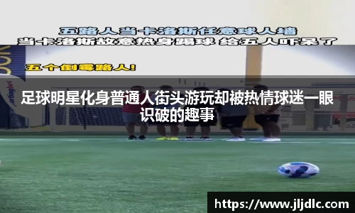 足球明星化身普通人街头游玩却被热情球迷一眼识破的趣事