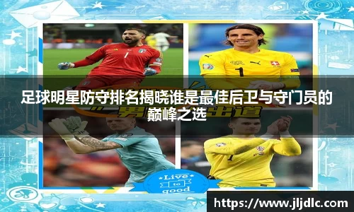 足球明星防守排名揭晓谁是最佳后卫与守门员的巅峰之选