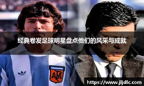 经典卷发足球明星盘点他们的风采与成就