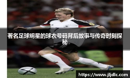 著名足球明星的球衣号码背后故事与传奇时刻探秘