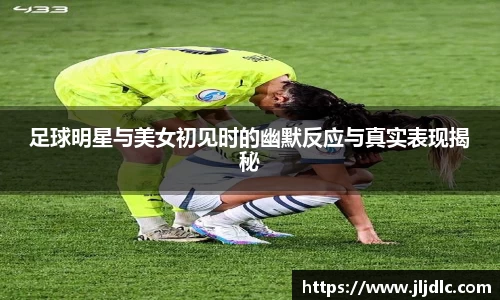 足球明星与美女初见时的幽默反应与真实表现揭秘